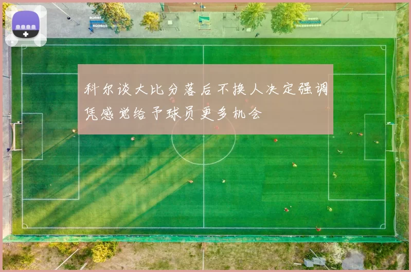 科尔谈大比分落后不换人决定强调凭感觉给予球员更多机会