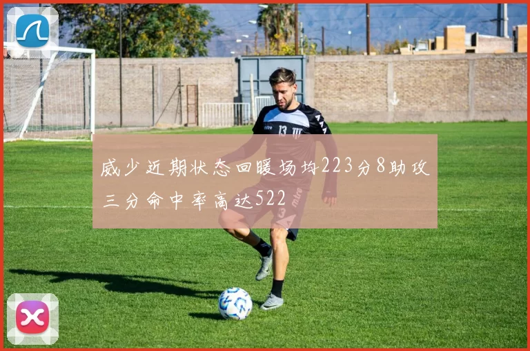威少近期状态回暖场均223分8助攻三分命中率高达522