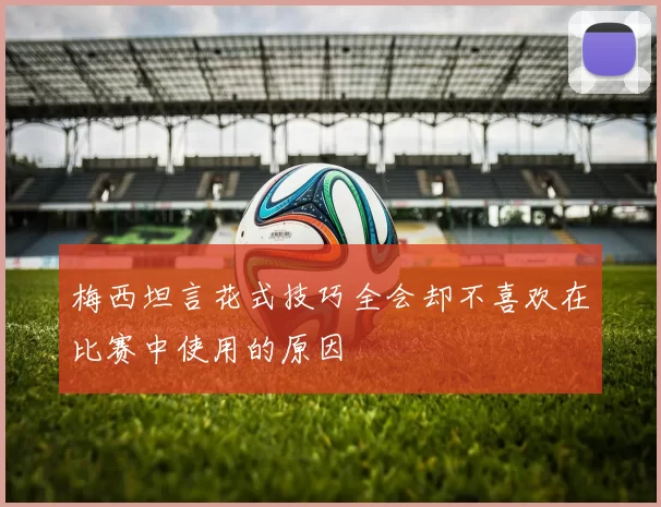 梅西坦言花式技巧全会却不喜欢在比赛中使用的原因